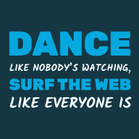 Dance Like Nobody's Watching, Surf The Web Like Everyone Is